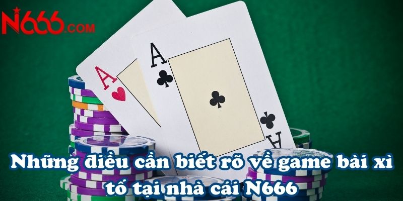 Những điều cần biết rõ về game bài xì tố tại nhà cái N666