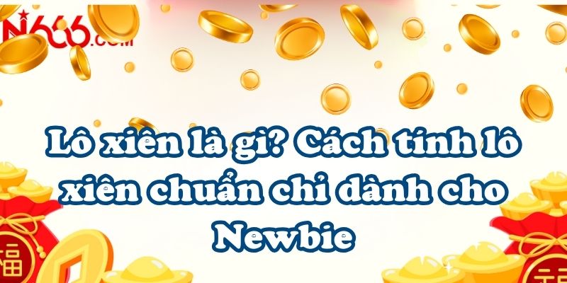 Lô xiên là gì? Cách tính lô xiên chuẩn chỉ dành cho Newbie