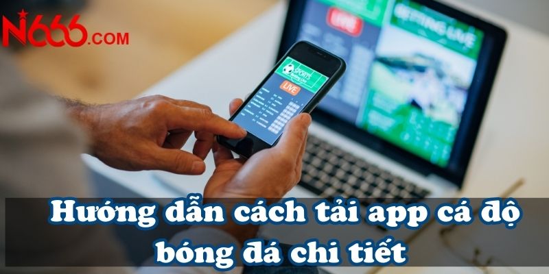 Hướng dẫn cách tải app cá độ bóng đá chi tiết 