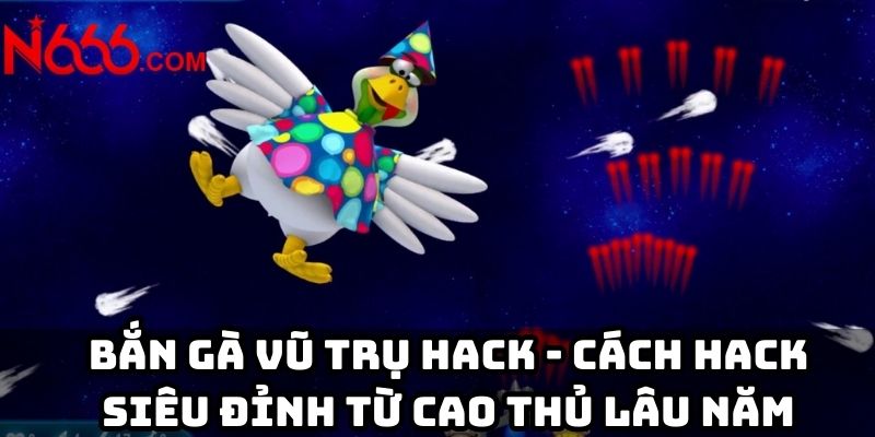 Bắn gà vũ trụ hack - Cách hack siêu đỉnh từ cao thủ lâu năm