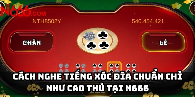 Cách nghe tiếng xóc đĩa chuẩn chỉ như cao thủ tại N666