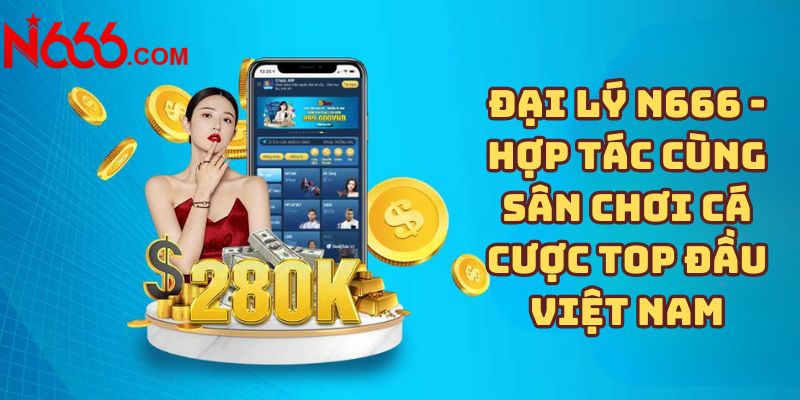 Đại lý N666 - Hợp tác cùng sân chơi cá cược top đầu Việt Nam