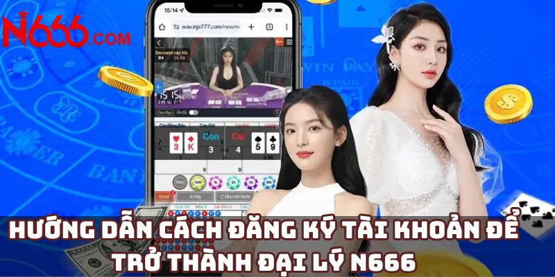 Hướng dẫn cách đăng ký tài khoản để trở thành đại lý N666