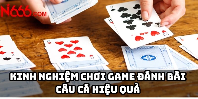 Kinh nghiệm chơi game đánh bài câu cá hiệu quả