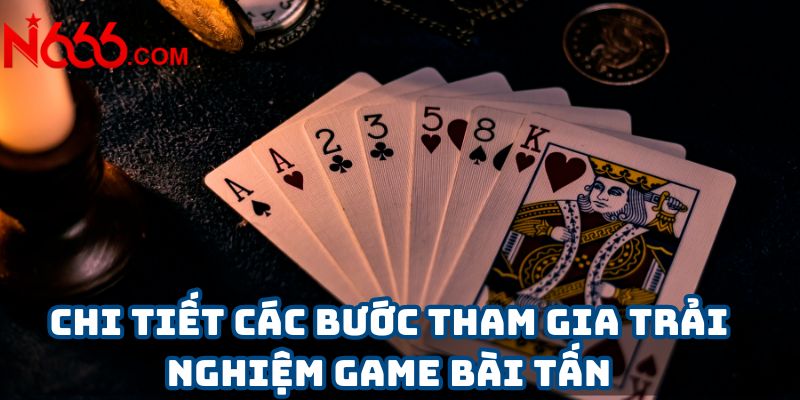 Chi tiết các bước tham gia trải nghiệm game bài tấn