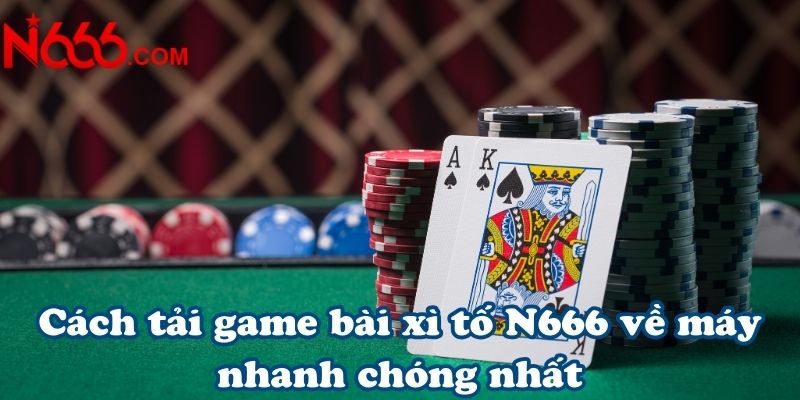 Cách tải game bài xì tố N666 về máy nhanh chóng nhất