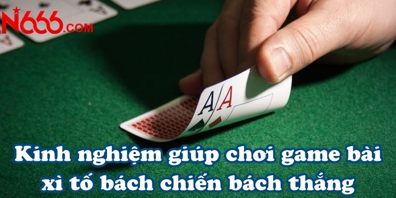 Kinh nghiệm giúp chơi game bài xì tố bách chiến bách thắng