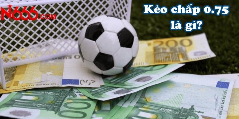 Kèo chấp 0.75 là gì?