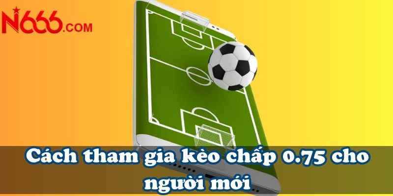 Cách tham gia kèo chấp 0.75 cho người mới