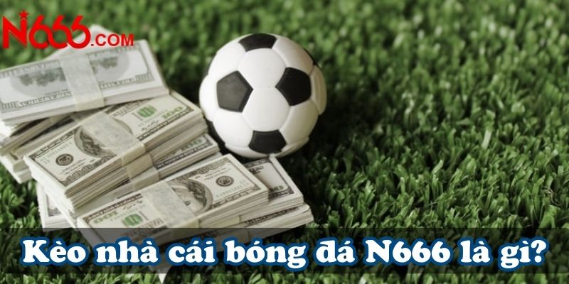 Kèo nhà cái bóng đá N666 là gì?