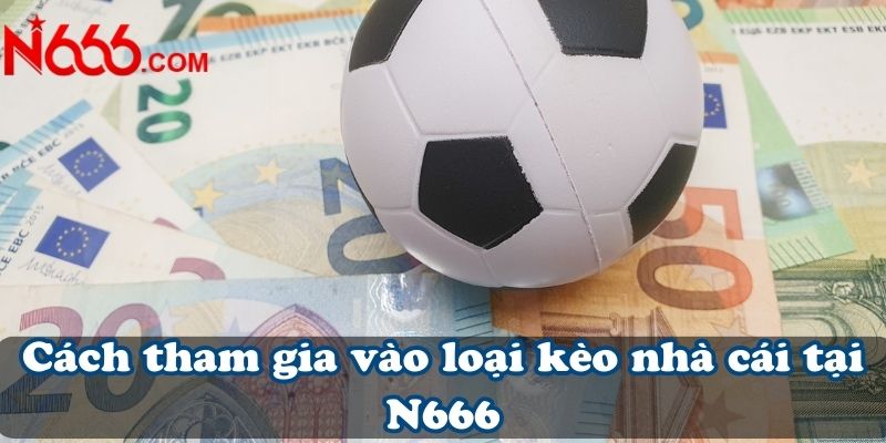 Cách tham gia vào loại kèo nhà cái tại N666