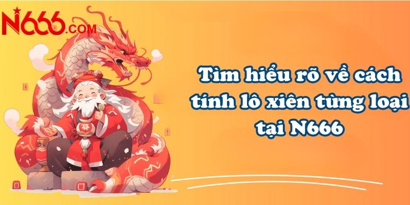 Tìm hiểu rõ về cách tính lô xiên từng loại tại N666