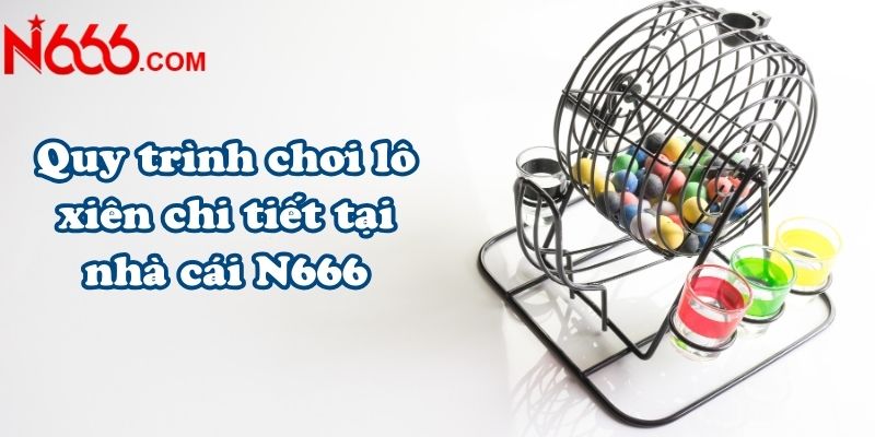 Quy trình chơi lô xiên chi tiết tại nhà cái N666