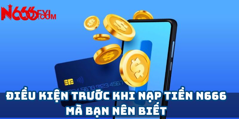 Điều kiện trước khi nạp tiền N666 mà bạn nên biết