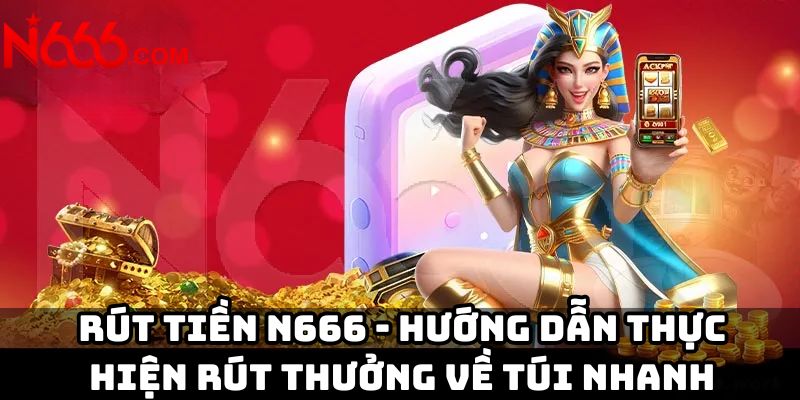 Rút tiền N666 - Hướng dẫn thực hiện rút thưởng về túi nhanh