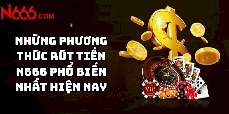 Những phương thức rút tiền N666 phổ biến nhất hiện nay