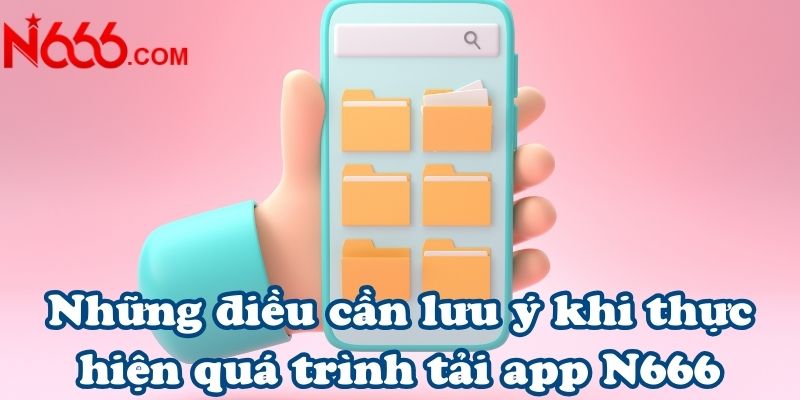 Những điều cần lưu ý khi thực hiện quá trình tải app N666