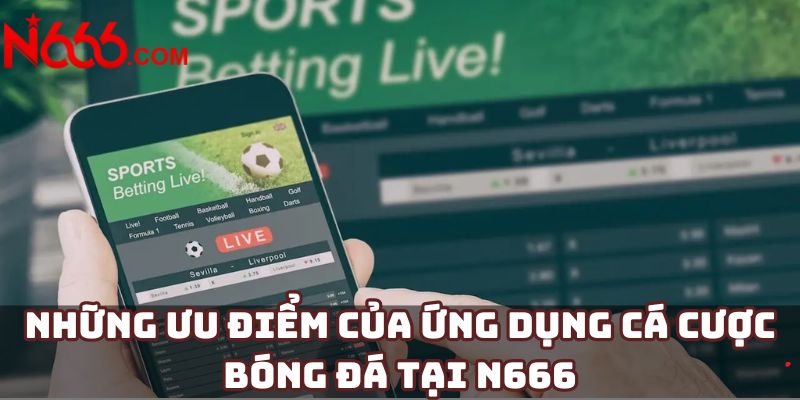 Những ưu điểm của ứng dụng cá cược bóng đá tại N666