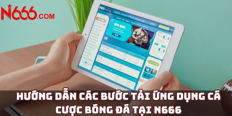 Hướng dẫn các bước tải ứng dụng cá cược bóng đá tại N666